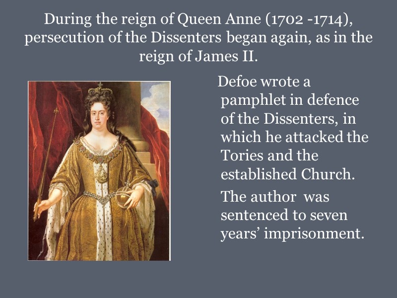 During the reign of Queen Anne (1702 -1714), persecution of the Dissenters began again,